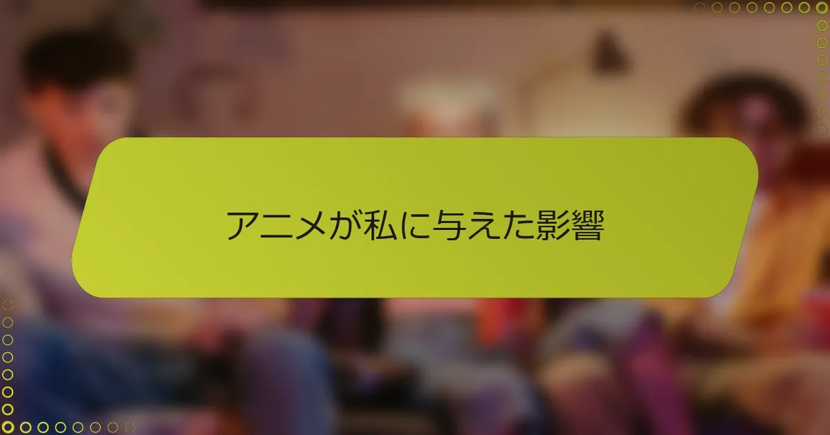 アニメが私に与えた影響