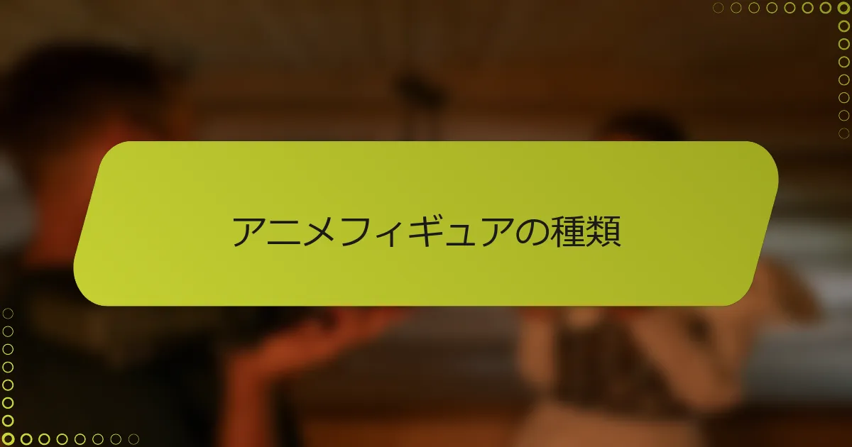アニメフィギュアの種類