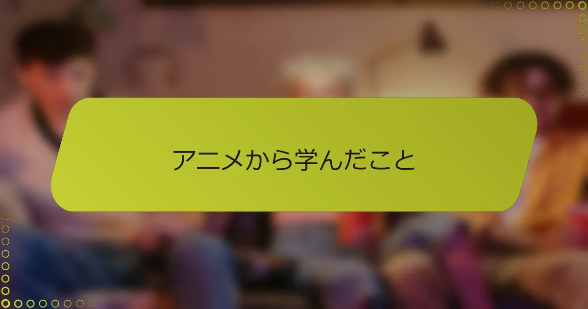 アニメから学んだこと