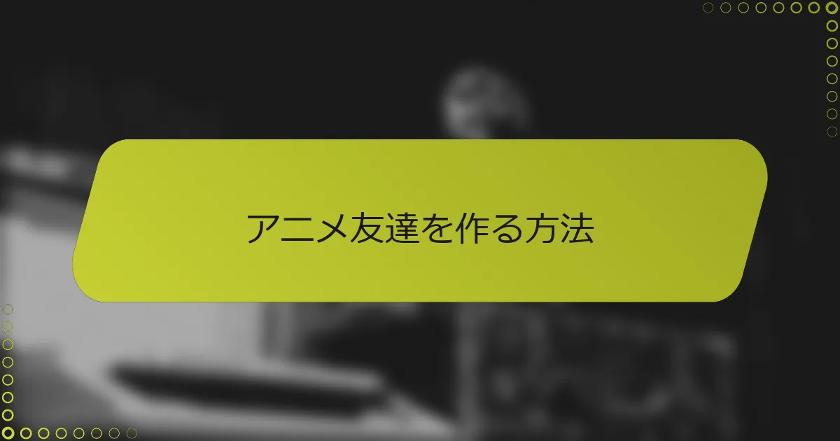アニメ友達を作る方法