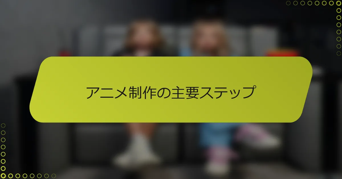 アニメ制作の主要ステップ