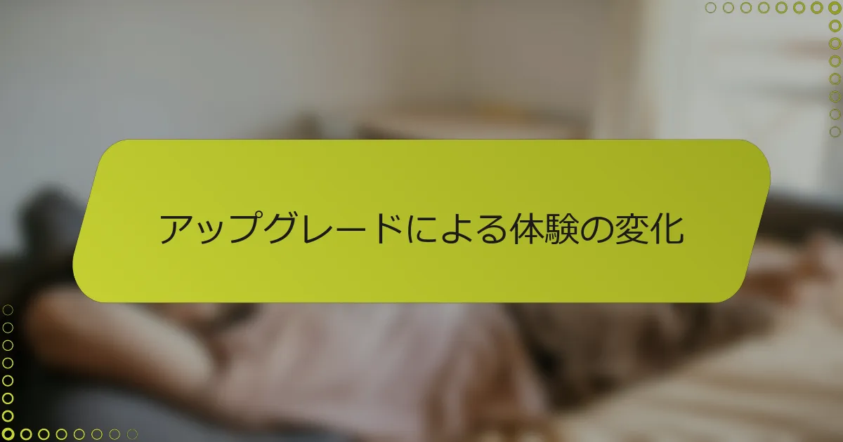 アップグレードによる体験の変化
