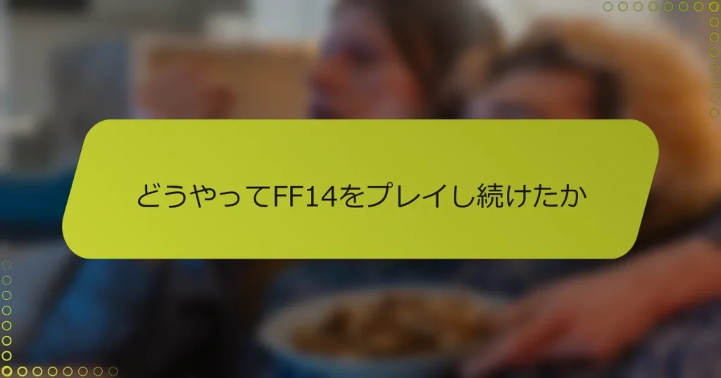 どうやってFF14をプレイし続けたか
