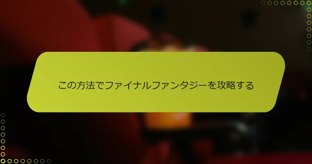 この方法でファイナルファンタジーを攻略する