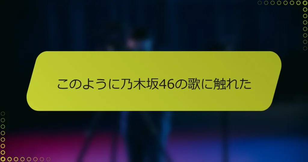 このように乃木坂46の歌に触れた