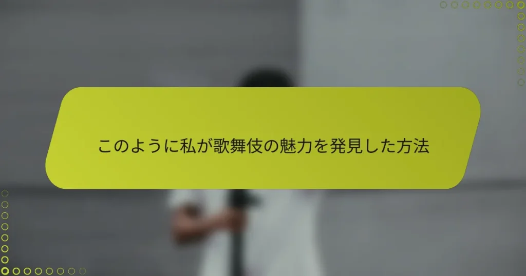 このように私が歌舞伎の魅力を発見した方法