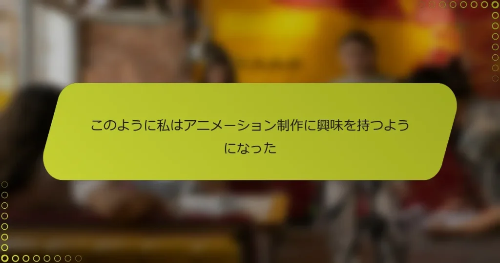 このように私はアニメーション制作に興味を持つようになった
