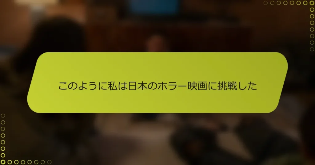 このように私は日本のホラー映画に挑戦した