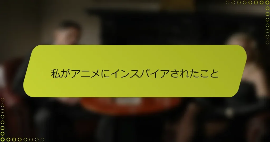私がアニメにインスパイアされたこと