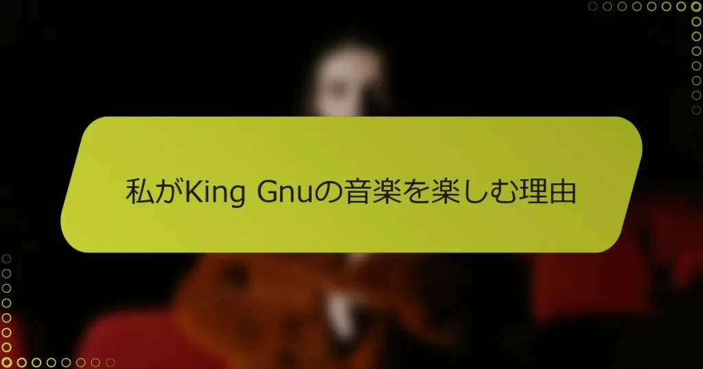 私がKing Gnuの音楽を楽しむ理由