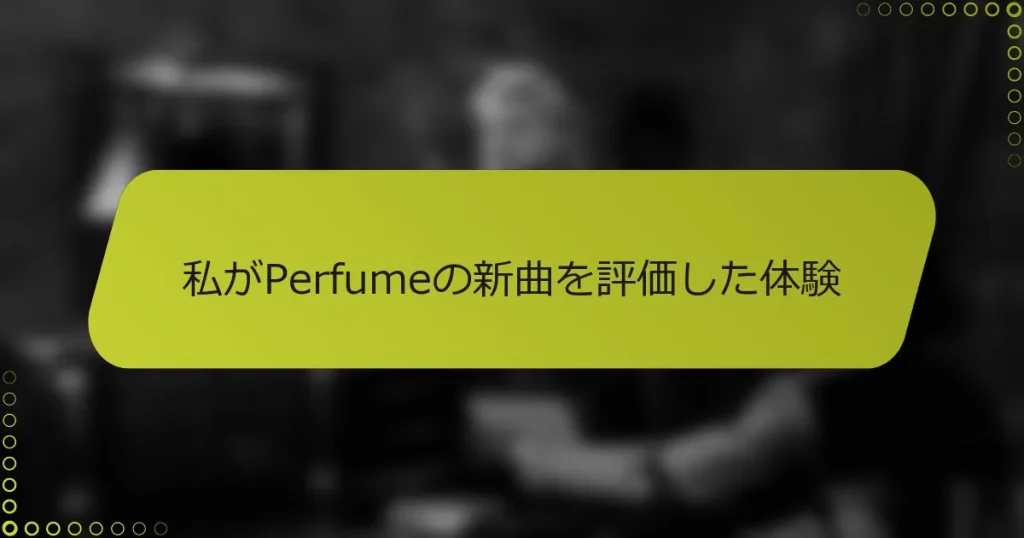 私がPerfumeの新曲を評価した体験