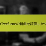 私がPerfumeの新曲を評価した体験