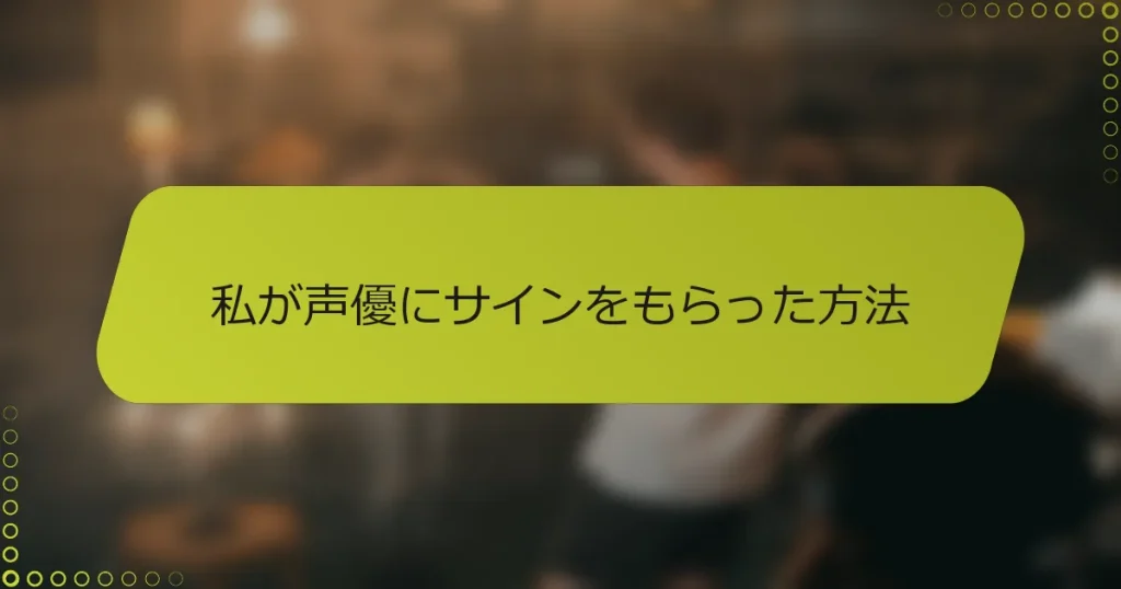 私が声優にサインをもらった方法