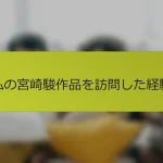 私の宮崎駿作品を訪問した経験