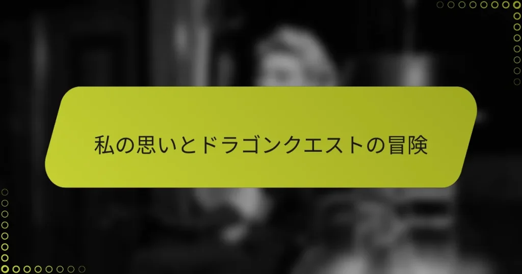 私の思いとドラゴンクエストの冒険
