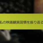 私の映画観賞習慣を振り返る