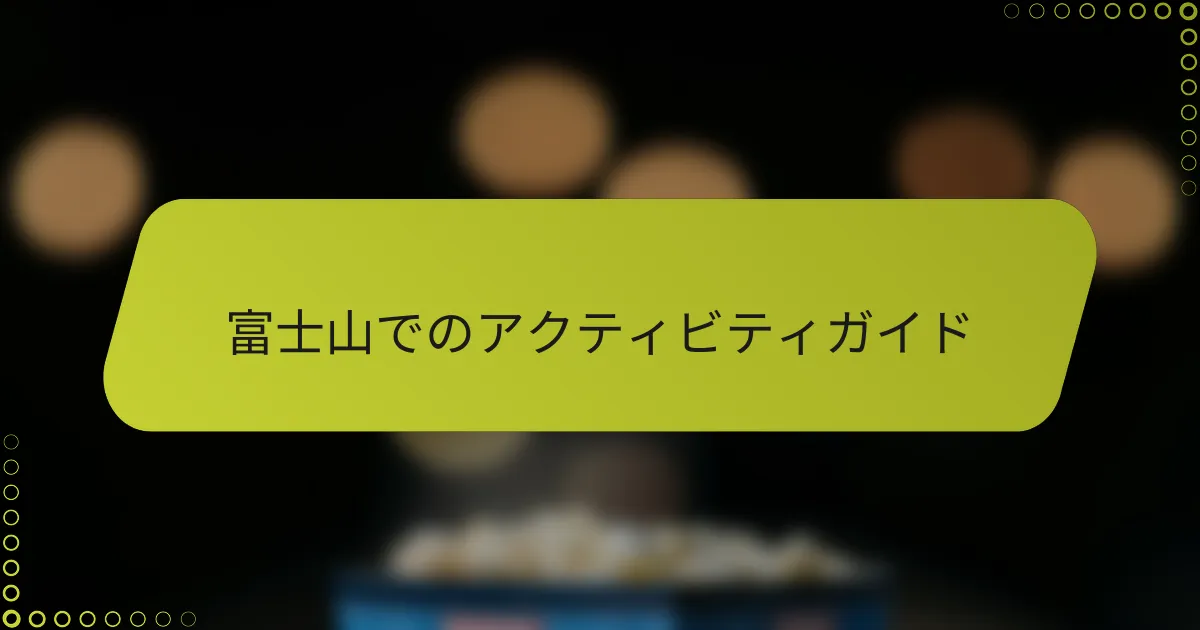 富士山でのアクティビティガイド