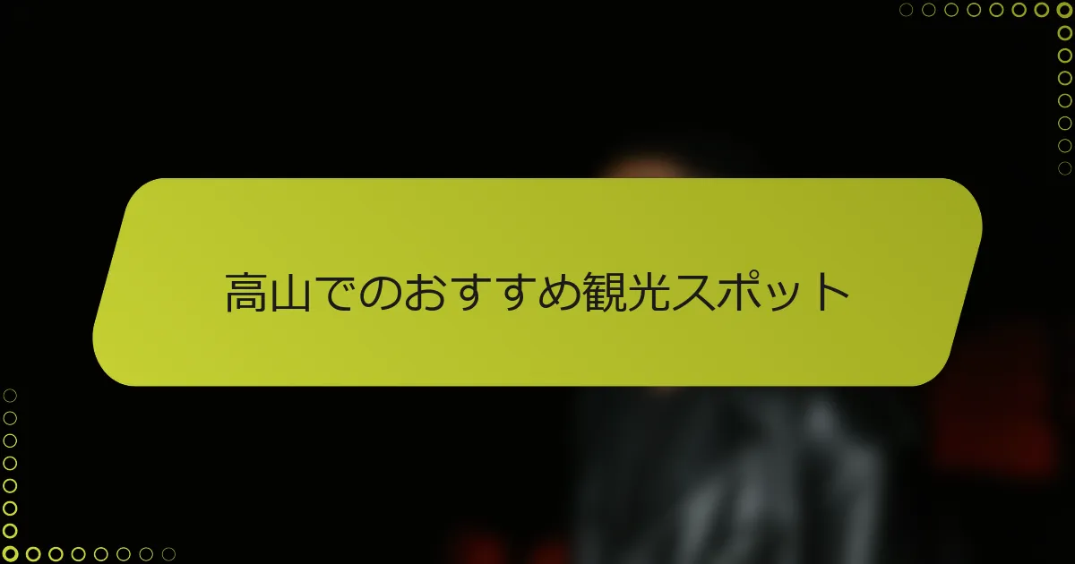 高山でのおすすめ観光スポット