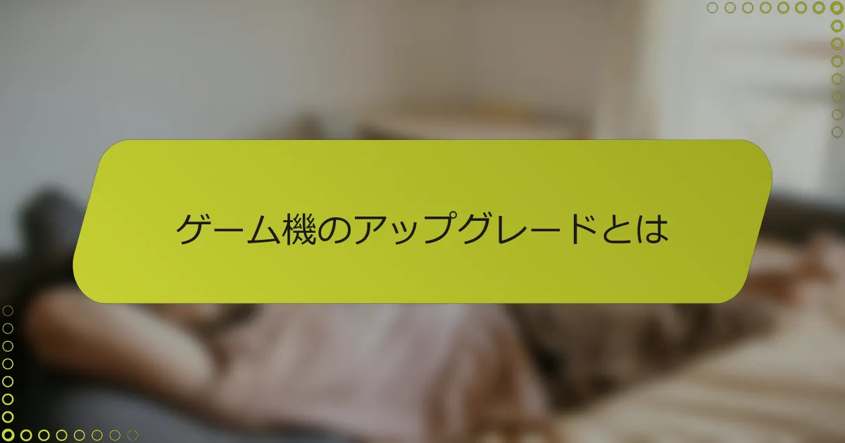 ゲーム機のアップグレードとは