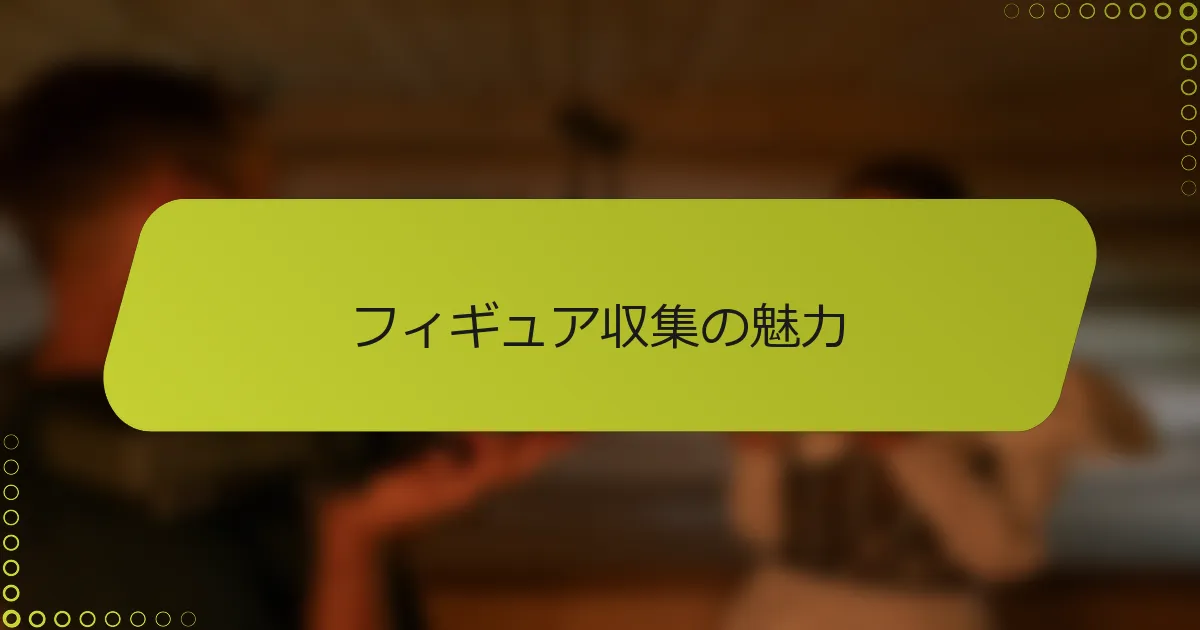 フィギュア収集の魅力