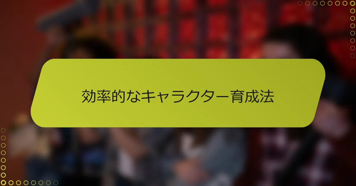 効率的なキャラクター育成法