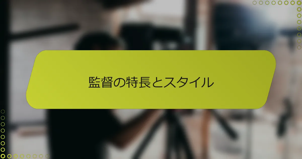 監督の特長とスタイル