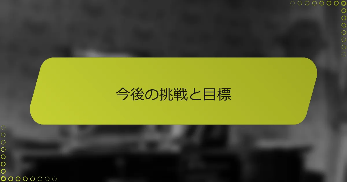 今後の挑戦と目標