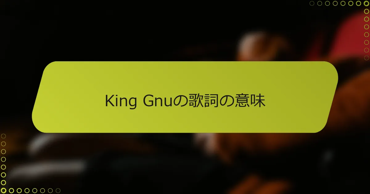 King Gnuの歌詞の意味