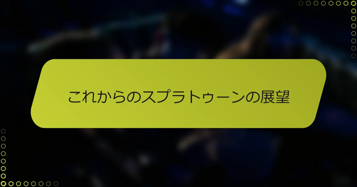 これからのスプラトゥーンの展望
