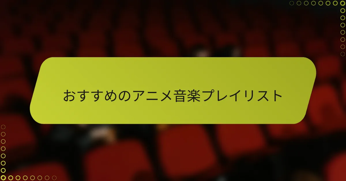 おすすめのアニメ音楽プレイリスト
