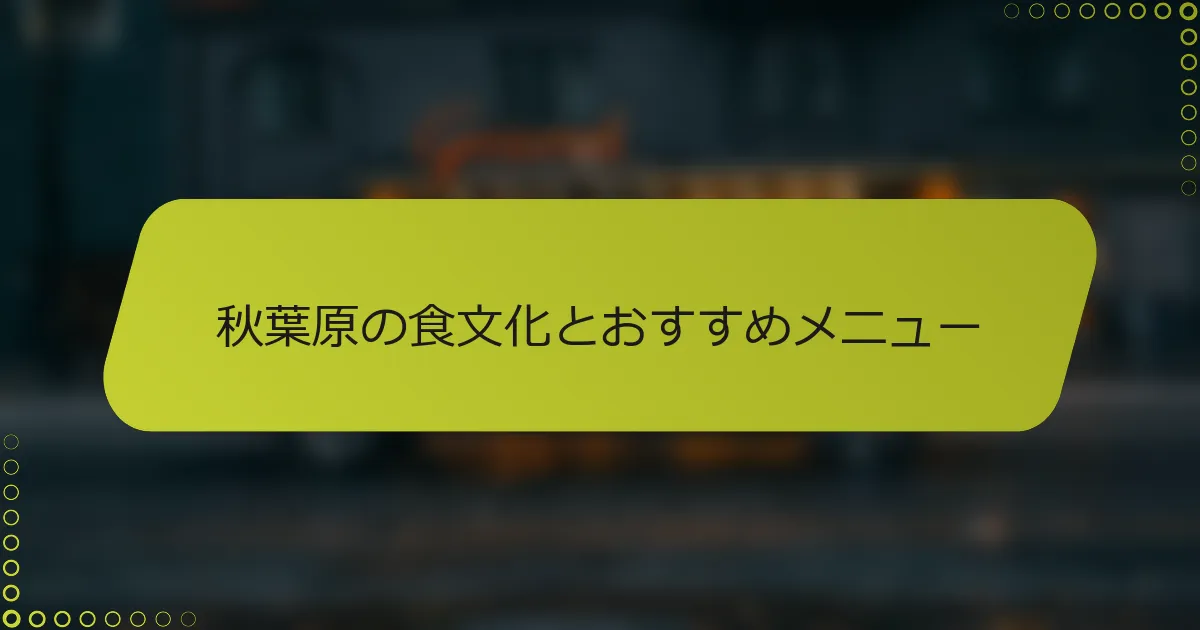 秋葉原の食文化とおすすめメニュー