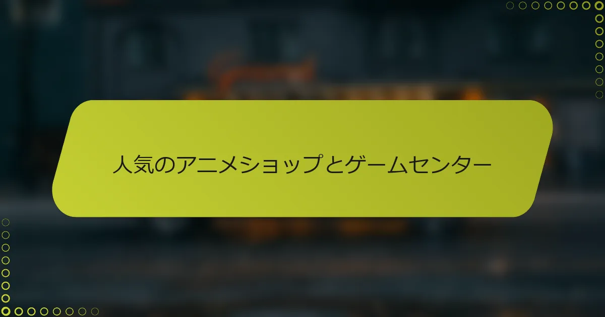人気のアニメショップとゲームセンター