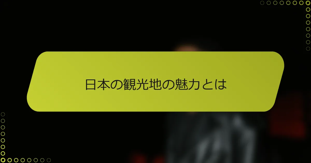 日本の観光地の魅力とは