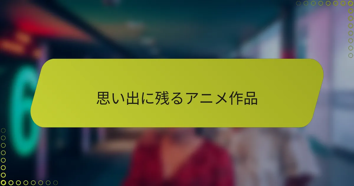 思い出に残るアニメ作品