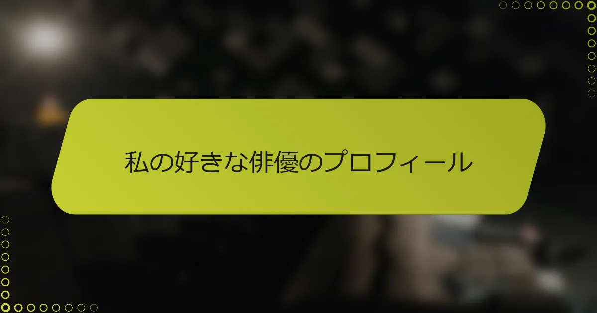 私の好きな俳優のプロフィール