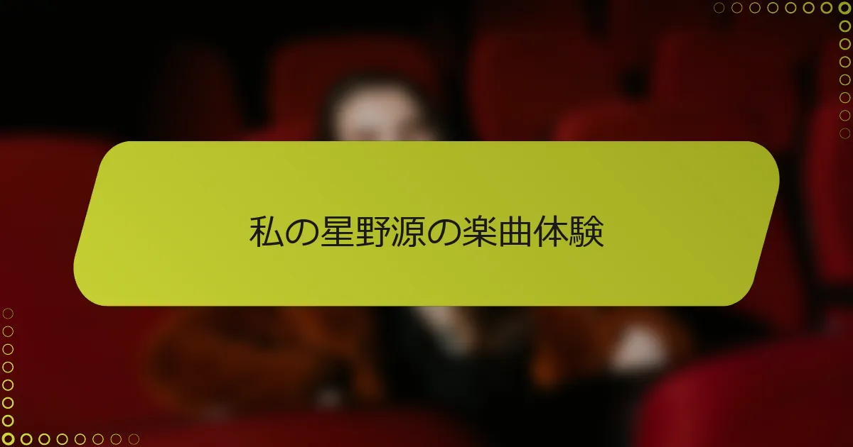 私の星野源の楽曲体験