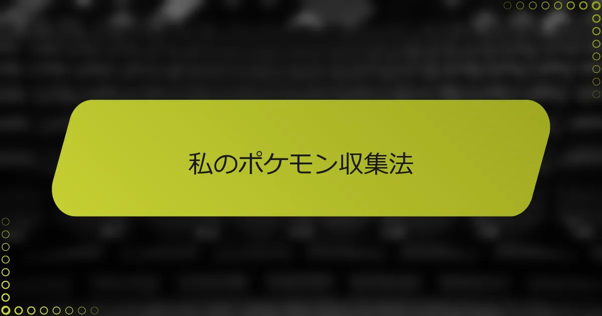 私のポケモン収集法