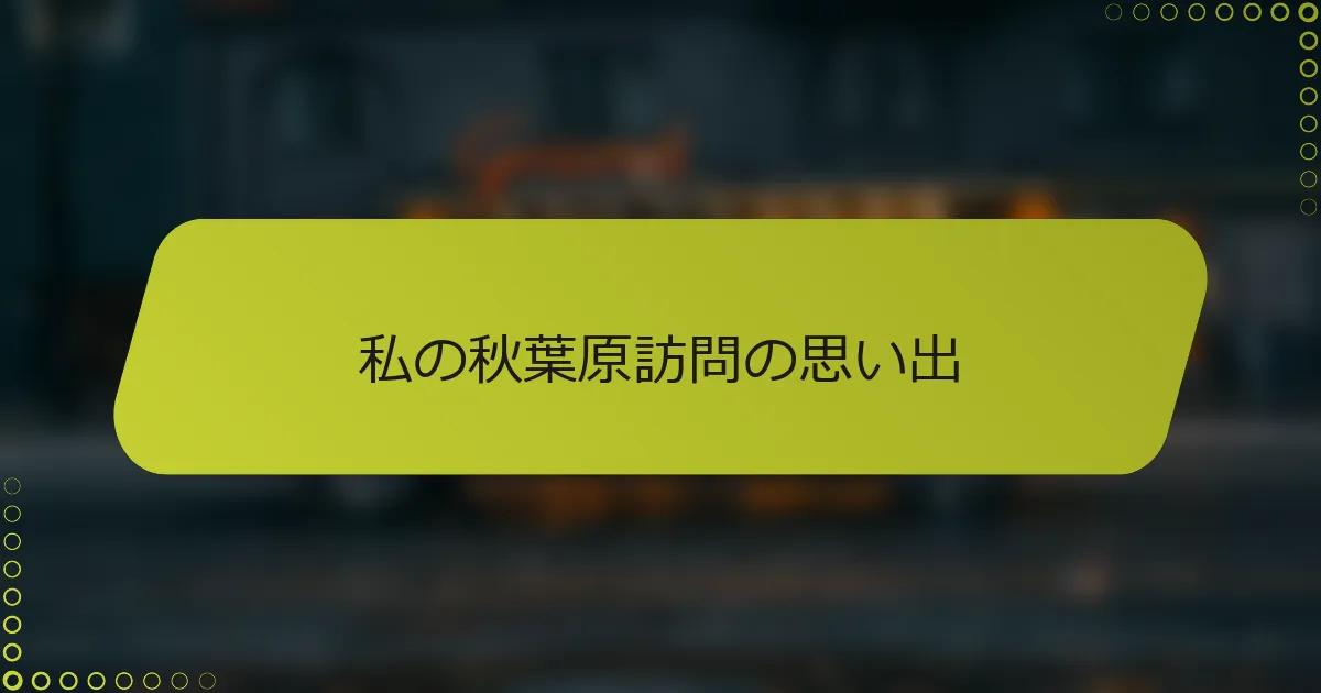 私の秋葉原訪問の思い出