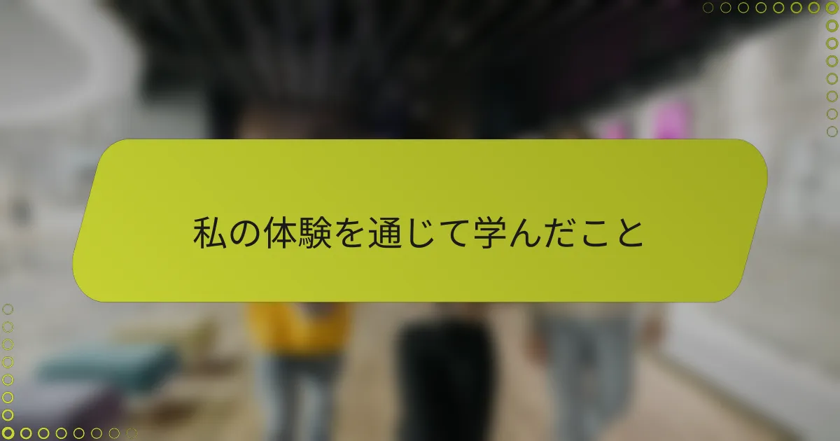 私の体験を通じて学んだこと