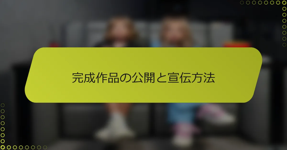 完成作品の公開と宣伝方法