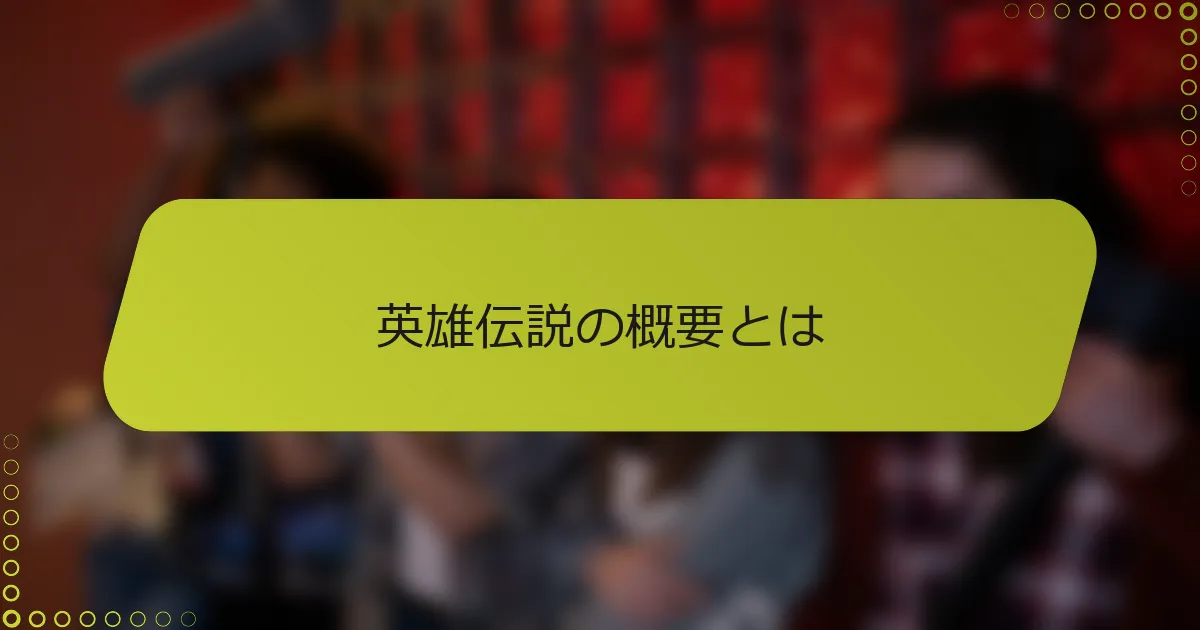 英雄伝説の概要とは