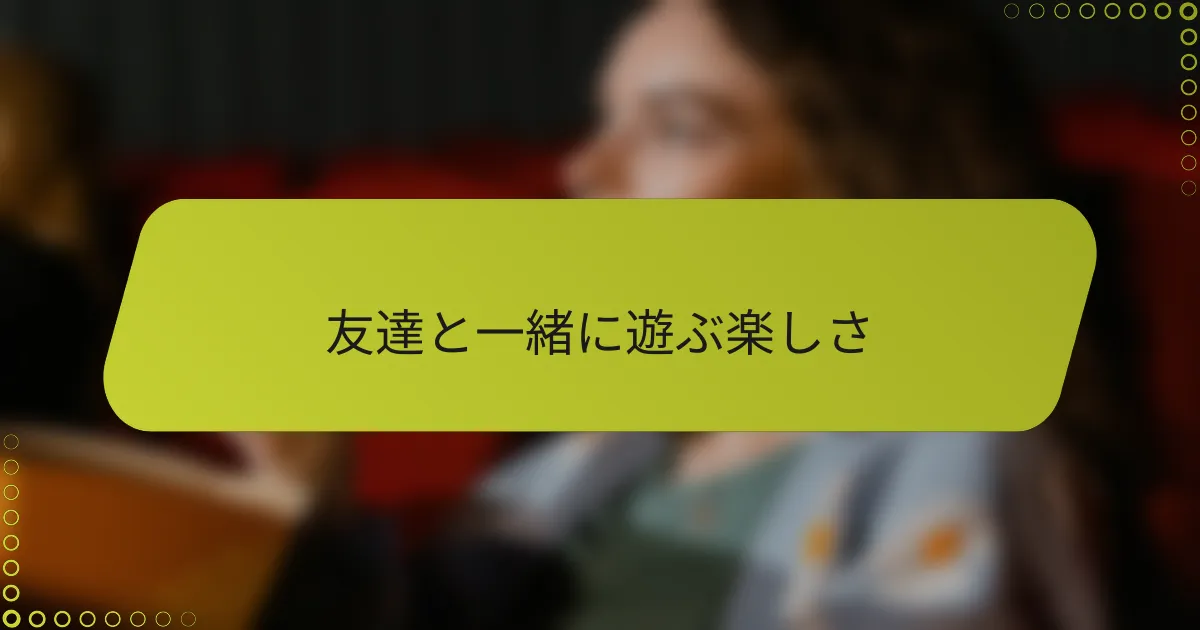 友達と一緒に遊ぶ楽しさ