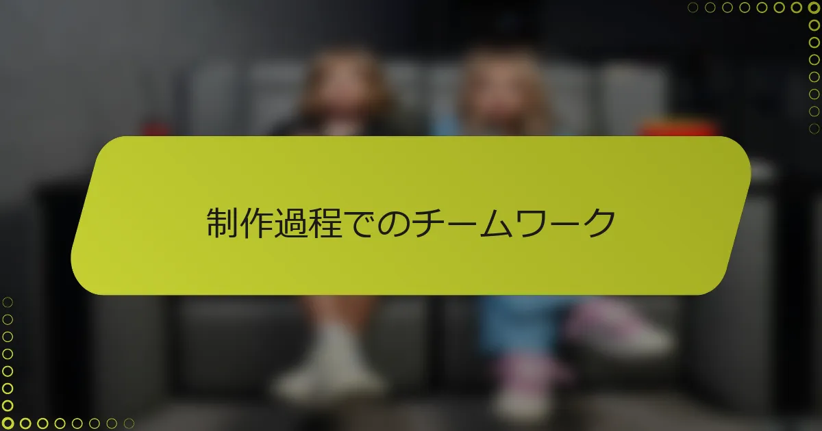 制作過程でのチームワーク
