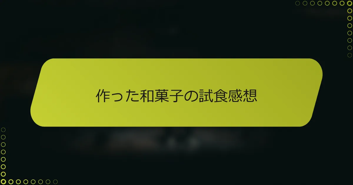 作った和菓子の試食感想